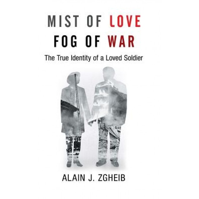 Mist of Love Fog of War: The True Identity of a Loved Soldier, Alain J. Zgheib (Author)