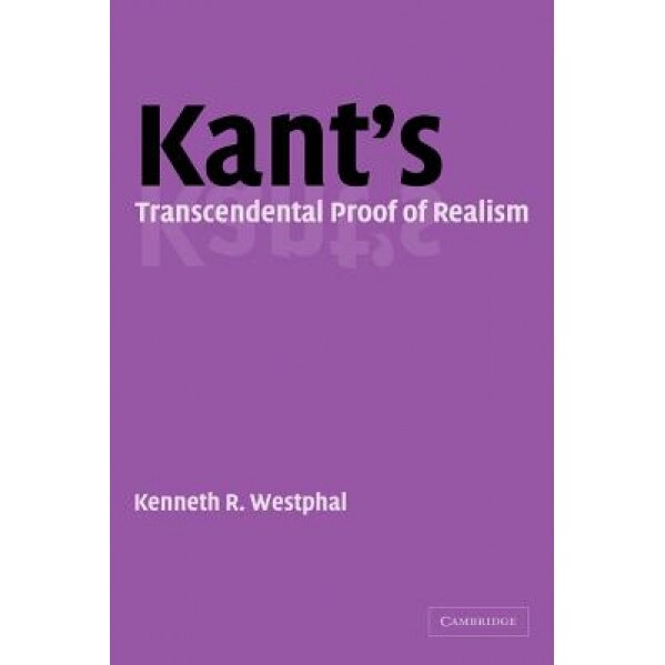 Kant's Transcendental Proof of Realism, Kenneth R. Westphal (Author)