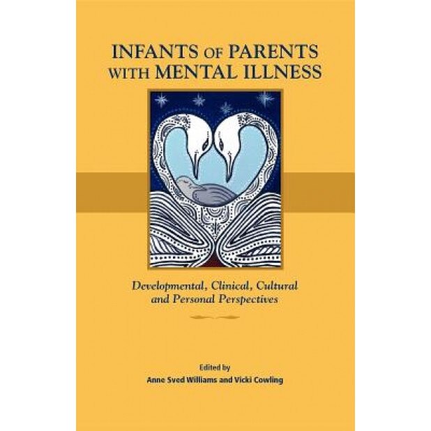 Infants of Parents with Mental Illness: Developmental, Clinical, Cultural, and Personal Perspectives - Anne Sved Williams (Editor)