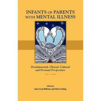 Infants of Parents with Mental Illness: Developmental, Clinical, Cultural, and Personal Perspectives - Anne Sved Williams (Editor) Infants of Parents with Mental Illness: Developmental, Clinical, Cultural, and Personal Perspectives - Anne Sved Williams (Editor)