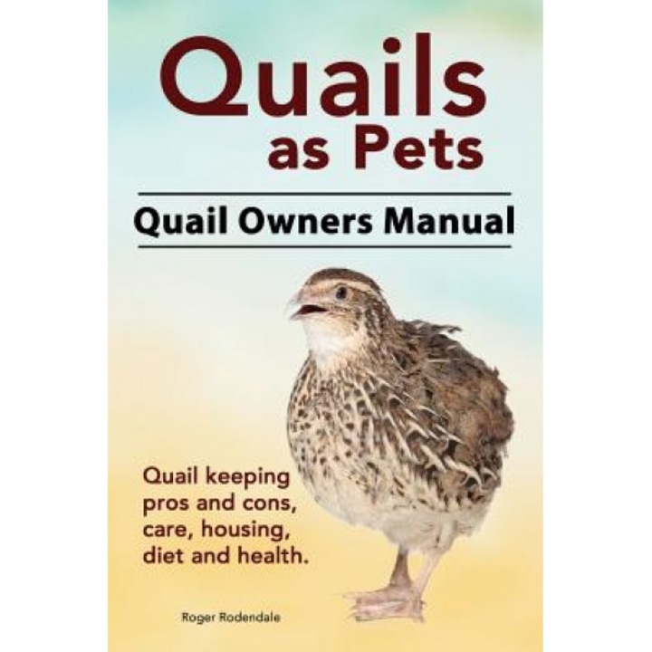 Quails as Pets. Quail Owners Manual. Quail Keeping Pros and Cons, Care, Housing, Diet and Health., Roger Rodendale (Author)