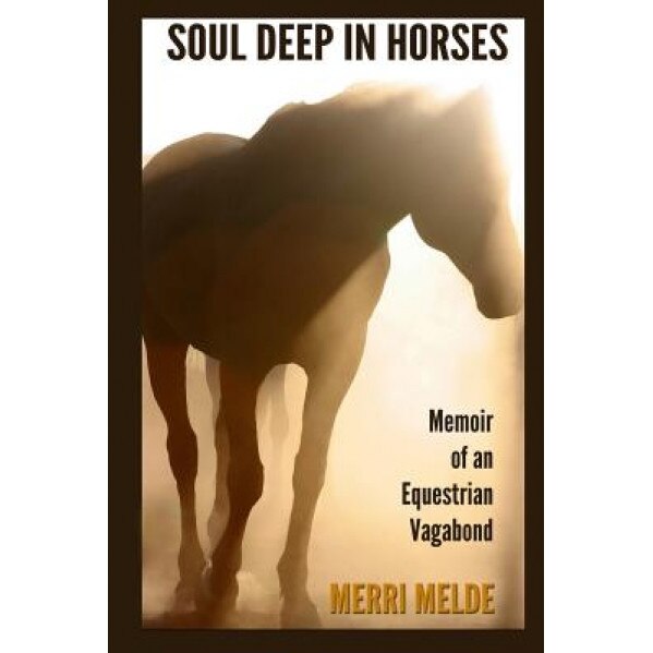 Soul Deep in Horses: Memoir of an Equestrian Vagabond, Merri Melde (Author)