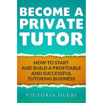 Become a Private Tutor: How to Start and Build a Profitable and Successful Tutoring Business, Victoria Olubi (Author) Become a Private Tutor: How to Start and Build a Profitable and Successful Tutoring Business, Victoria Olubi (Author)