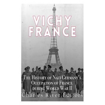 Vichy France: The History of Nazi Germany's Occupation of France During World War II, Charles River Editors (Author) Vichy France: The History of Nazi Germany's Occupation of France During World War II, Charles River Editors (Author)