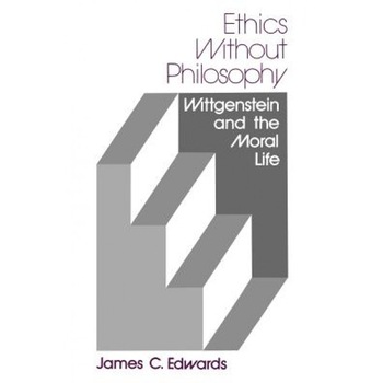 Ethics Without Philosophy: Wittgenstein and the Moral Life, James C. Edwards (Author) Ethics Without Philosophy: Wittgenstein and the Moral Life, James C. Edwards (Author)