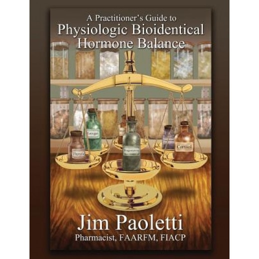 A Practitioner's Guide to Physiologic Bioidentical Hormone Balance - Jim Paoletti (Author)