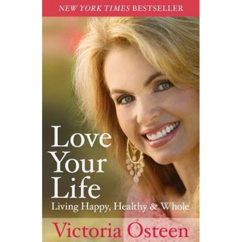 Love Your Life: Living Happy, Healthy, & Whole, Victoria Osteen Love Your Life: Living Happy, Healthy, & Whole, Victoria Osteen