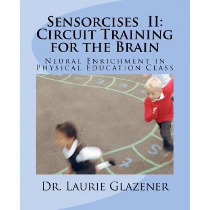 Sensorcises II Circuit Training for the Brain: Neural Enrichment in Physical Education Class, Laurie A. Glazener (Author)