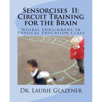 Sensorcises II Circuit Training for the Brain: Neural Enrichment in Physical Education Class, Laurie A. Glazener (Author) Sensorcises II Circuit Training for the Brain: Neural Enrichment in Physical Education Class, Laurie A. Glazener (Author)