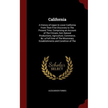 California: A History of Upper & Lower California from Their First Discovery to the Present Time: Comprising an Account of the Cli, Alexander Forbes (Author) California: A History of Upper & Lower California from Their First Discovery to the Present Time: Comprising an Account of the Cli, Alexander Forbes (Author)