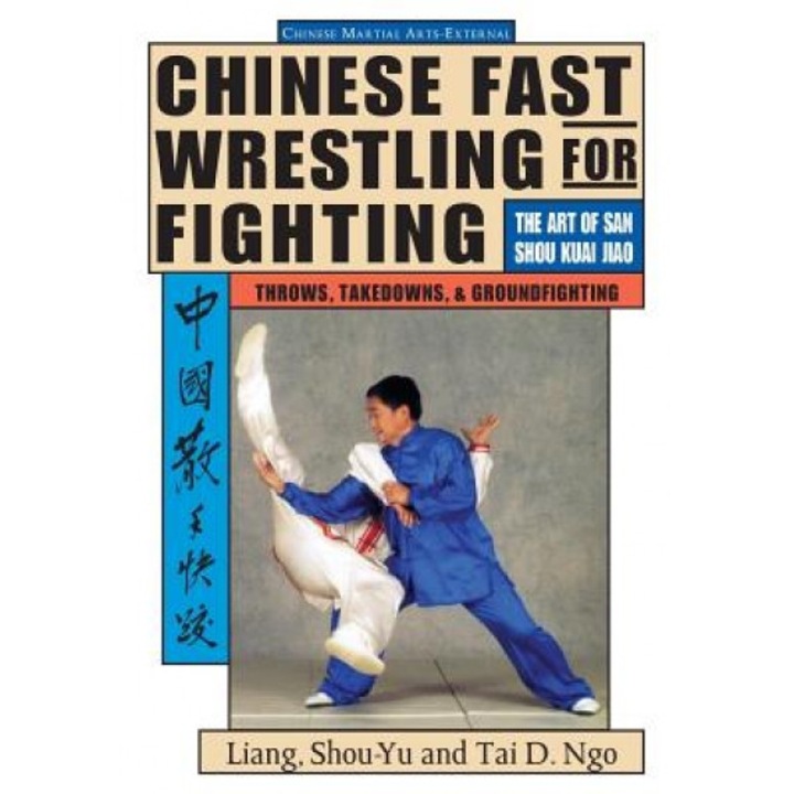 Chinese Fast Wrestling for Fighting: The Art of San Shou Kuai Jiao Throws, Takedowns, & Ground-Fighting, Liang Shou-Yu (Author)