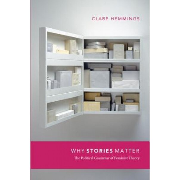 Why Stories Matter: The Political Grammar of Feminist Theory, Clare Hemmings (Author)