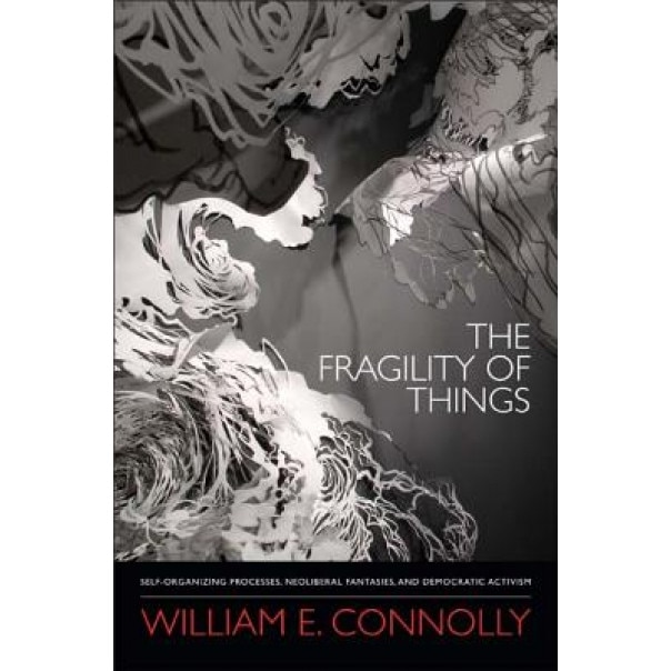 The Fragility of Things: Self-Organizing Processes, Neoliberal Fantasies, and Democratic Activism, William E. Connolly (Author)
