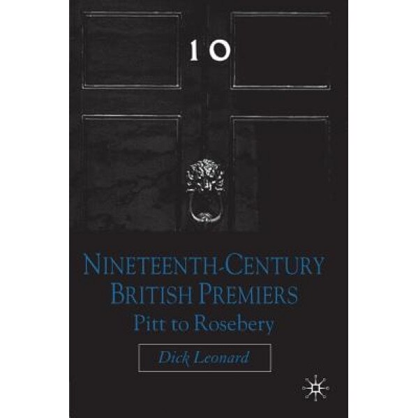 Nineteenth Century Premiers: Pitt to Rosebery, Dick Leonard (Author)