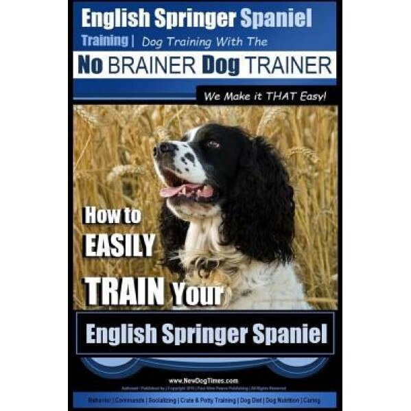 English Springer Spaniel Training Dog Training with the No Brainer Dog Trainer We Make It That Easy!: How to Easily Train Your English Springer Spanie, Paul Allen Pearce (Author)