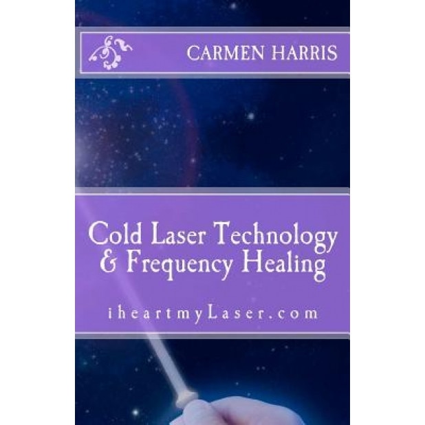 Cold Laser Technology and Frequency Healing: Iheartmylaser.com, Carmen Harris (Author)
