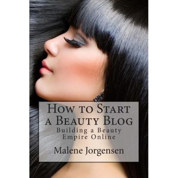 How to Start a Beauty Blog: Building a Beauty Empire Online, Malene Jorgensen (Author) How to Start a Beauty Blog: Building a Beauty Empire Online, Malene Jorgensen (Author)
