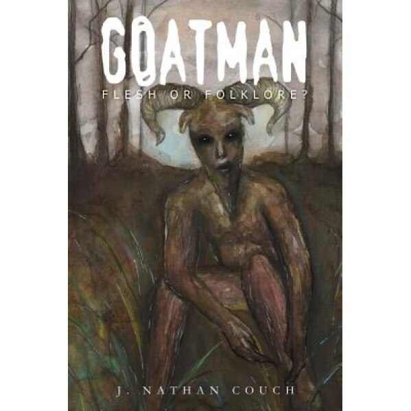 Goatman: Flesh or Folklore? - J. Nathan Couch (Author)