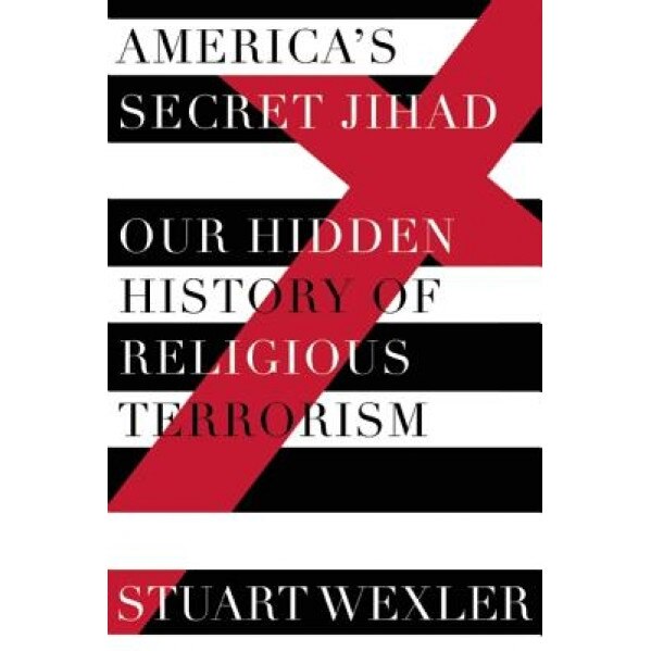 America's Secret Jihad: The Hidden History of Religious Terrorism in the United States, Stuart Wexler (Author)