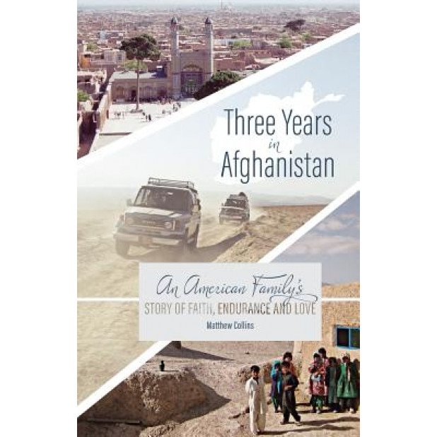Three Years in Afghanistan: An American Family's Story of Faith, Endurance, and Love, Matthew Collins (Author)