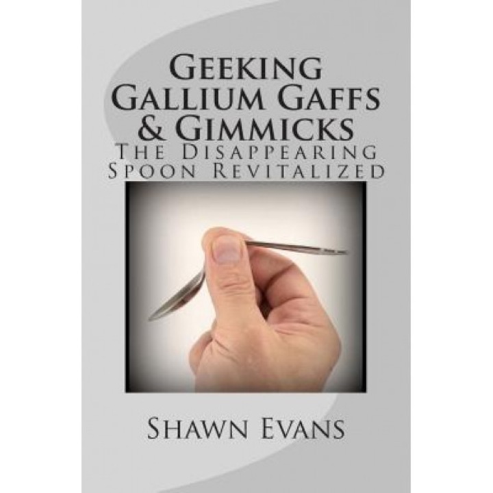 Geeking Gallium Gaffs & Gimmicks: The Disappearing Spoon Revitalized, Shawn C. Evans (Author)