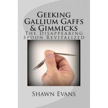 Geeking Gallium Gaffs & Gimmicks: The Disappearing Spoon Revitalized, Shawn C. Evans (Author) Geeking Gallium Gaffs & Gimmicks: The Disappearing Spoon Revitalized, Shawn C. Evans (Author)