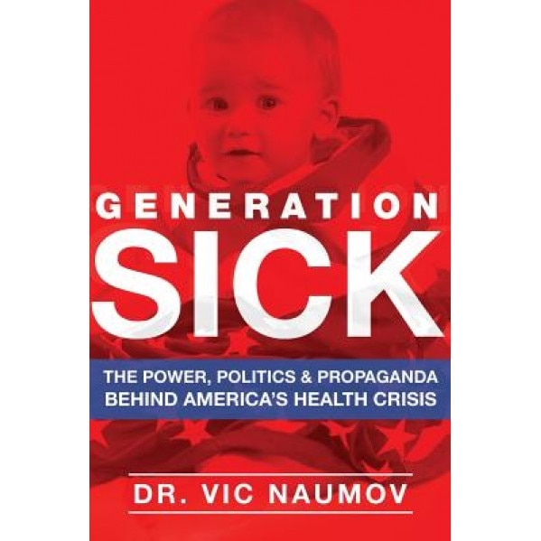 Generation Sick: The Power, Politics and Propaganda Behind America's Health Crisis, Dr Vic Naumov (Author)