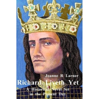 Richard Liveth Yet: A Historical Novel Set in the Present Day, Joanne R. Larner (Author) Richard Liveth Yet: A Historical Novel Set in the Present Day, Joanne R. Larner (Author)