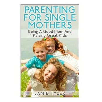 Parenting for Single Mothers: Being a Good Mom and Raising Great Kids, Jamie Tyler (Author) Parenting for Single Mothers: Being a Good Mom and Raising Great Kids, Jamie Tyler (Author)