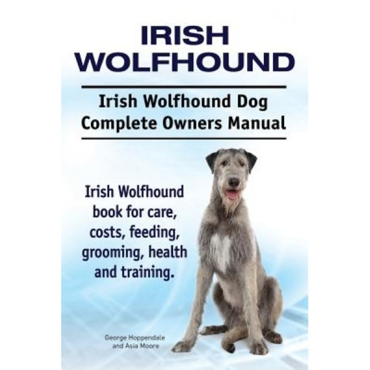 Irish Wolfhound. Irish Wolfhound Dog Complete Owners Manual. Irish Wolfhound Book for Care, Costs, Feeding, Grooming, Health and Training., George Hoppendale (Author)
