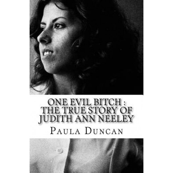 One Evil Bitch: The True Story of Judith Ann Neeley, Paula Duncan (Author)