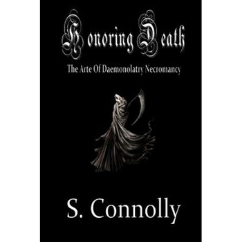 Honoring Death: The Arte of Daemonolatry Necromancy - S. Connolly (Author) Honoring Death: The Arte of Daemonolatry Necromancy - S. Connolly (Author)