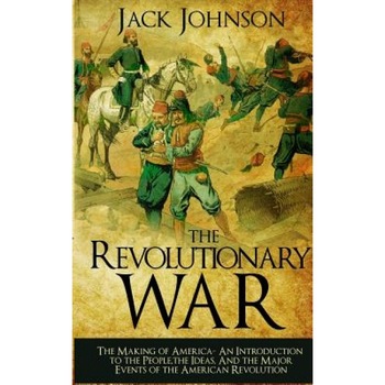 The Revolutionary War: The Making of America: The Making of America- An Introduction to the People, the Ideas, and the Major Events of the Am, Jack Johnson (Author) The Revolutionary War: The Making of America: The Making of America- An Introduction to the People, the Ideas, and the Major Events of the Am, Jack Johnson (Author)