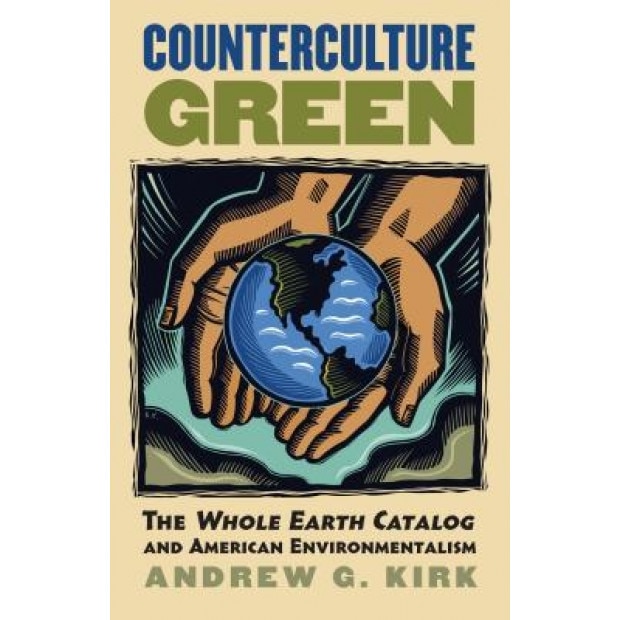 Counterculture Green: The Whole Earth Catalog and American Environmentalism, Andrew G. Kirk (Author)