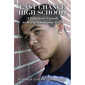 Last Chance High School: A Principal's Crusade to Rescue Throwaway Teens, Harold Golubtchik Ed D. (Author) Last Chance High School: A Principal's Crusade to Rescue Throwaway Teens, Harold Golubtchik Ed D. (Author)