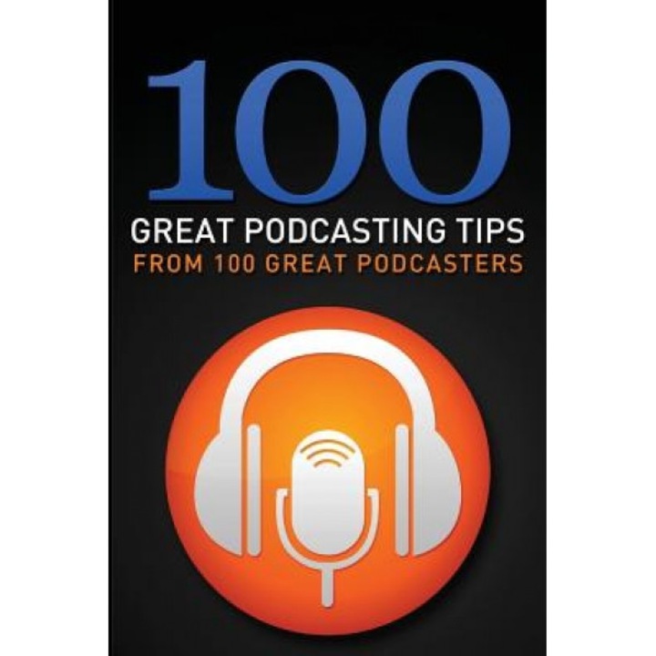 100 Great Podcasting Tips: From 100 Great Podcasters, Gary a. Leland (Author)