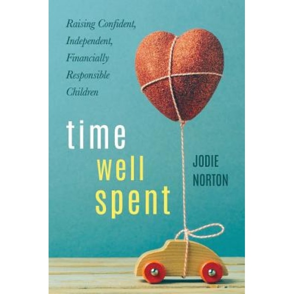Time Well Spent: Raising Confident, Independent, Financially Responsible Children, Jodie G. Norton (Author)