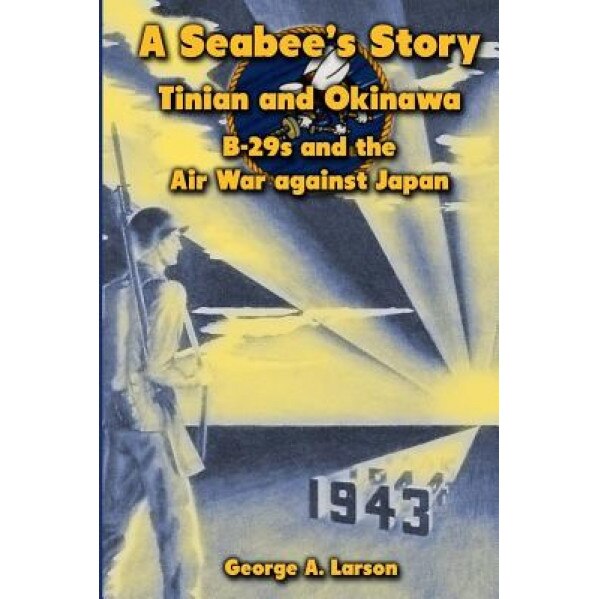 A Seabee's Story: Tinian and Okinawa: B-29s and the Air War Against Japan, George A. Larson (Author)