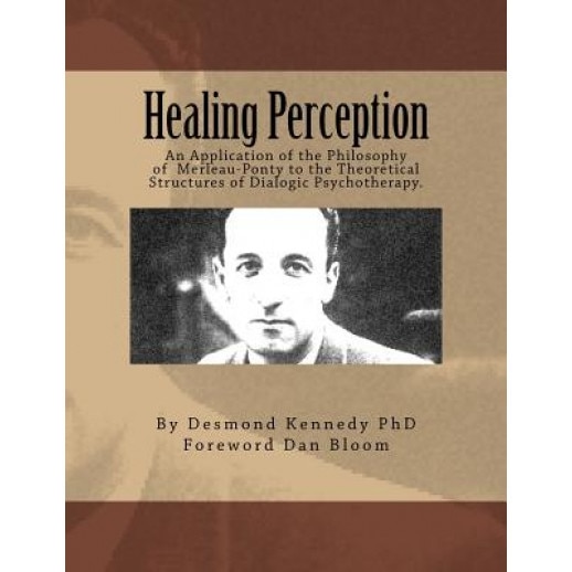 Healing Perception: An Application of the Philosophy of Merleau-Ponty to the Theoretical Structures of Dialogic Psychotherapy. - Desmond J. Kennedy Phd (Author)