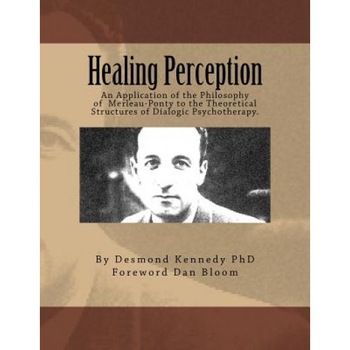 Healing Perception: An Application of the Philosophy of Merleau-Ponty to the Theoretical Structures of Dialogic Psychotherapy. - Desmond J. Kennedy Phd (Author) Healing Perception: An Application of the Philosophy of Merleau-Ponty to the Theoretical Structures of Dialogic Psychotherapy. - Desmond J. Kennedy Phd (Author)