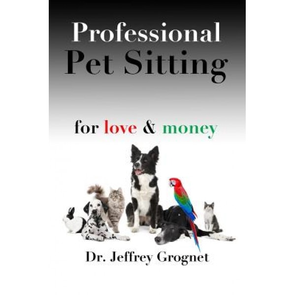Professional Pet Sitting for Love & Money, Dr Jeffrey Grognet (Author)