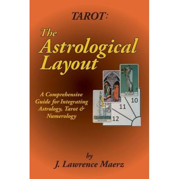 Tarot: The Astrological Layout: A Comprehensive Guide for Integrating Astrology, Tarot & Numerology, J. Lawrence Maerz (Author)