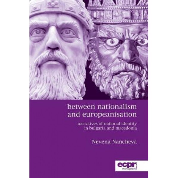 Between Nationalism and Europeanisation: Narratives of National Identity in Bulgaria and Macedonia, Nevena Nancheva (Author)