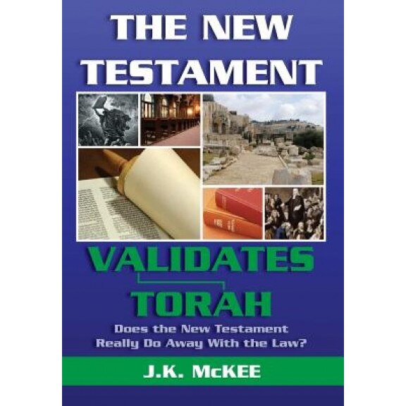 The New Testament Validates Torah: Does the New Testament Really Do Away with the Law?, J. K. McKee (Author)
