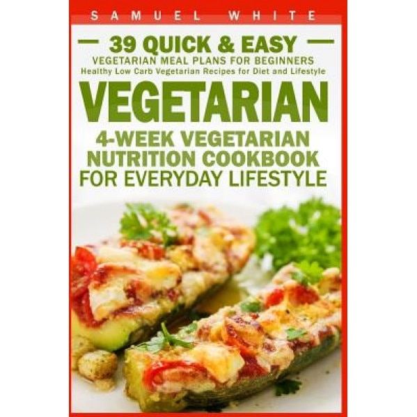 Vegetarian: 4-Week Vegetarian Nutrition Cookbook for Everyday Lifestyle - 39 Quick & Easy Vegetarian Meal Plans for Beginners, Samuel White (Author)