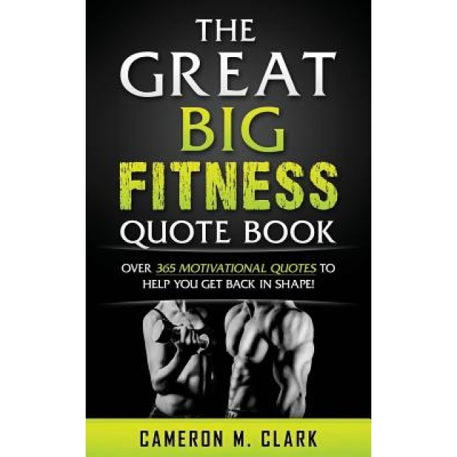 The Great Big Fitness Quote Book: Over 365 Motivational Quotes to Get Back in Shape!, Cameron M. Clark (Author)