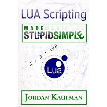 Lua Scripting Made Stupid Simple, Jordan Kaufman (Author) Lua Scripting Made Stupid Simple, Jordan Kaufman (Author)