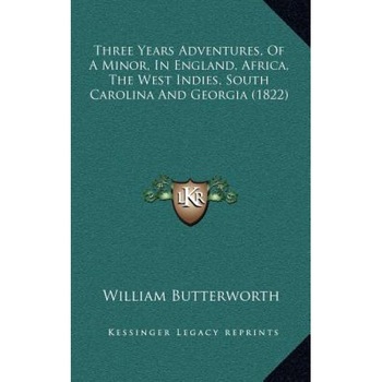Three Years Adventures, of a Minor, in England, Africa, the West Indies, South Carolina and Georgia (1822), William Butterworth (Author) Three Years Adventures, of a Minor, in England, Africa, the West Indies, South Carolina and Georgia (1822), William Butterworth (Author)