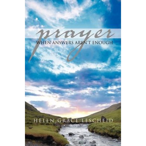 Prayer: When Answers Aren't Enough, Helen Grace Lescheid (Author)