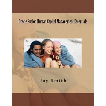 Oracle Fusion Human Capital Management Essentials, Jay Smith (Author) Oracle Fusion Human Capital Management Essentials, Jay Smith (Author)